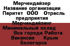 Мерчендайзер › Название организации ­ Паритет, ООО › Отрасль предприятия ­ Мерчендайзинг › Минимальный оклад ­ 26 000 - Все города Работа » Вакансии   . Крым,Белогорск